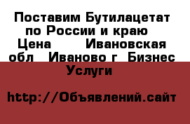 Поставим Бутилацетат по России и краю › Цена ­ 1 - Ивановская обл., Иваново г. Бизнес » Услуги   